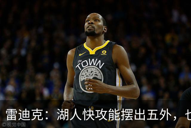 雷迪克：湖人快攻能摆出五外，也能让马穆在篮下打错位