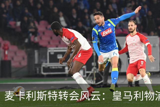 麦卡利斯特转会风云：皇马利物浦暗战，忠诚是伪命题
