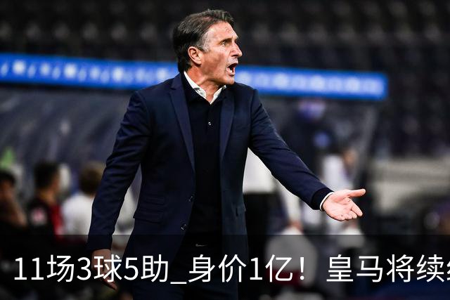 11场3球5助 身价1亿！皇马将续约居莱尔至2032年 即将官宣