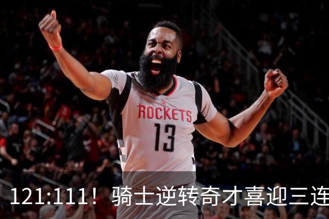 121:111！骑士逆转奇才喜迎三连胜，一战打出三大不争事实！