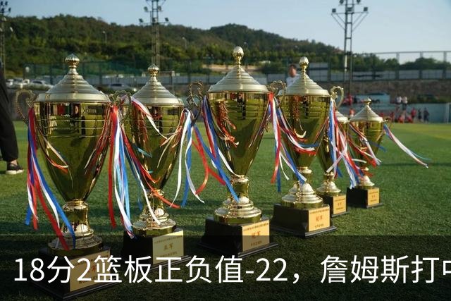 18分2篮板正负值-22，詹姆斯打中锋首秀输了