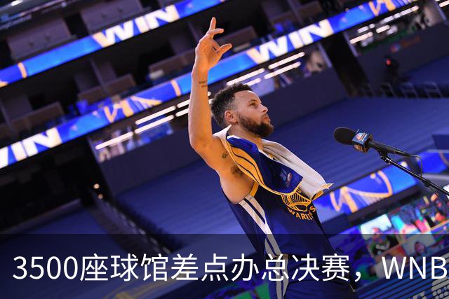 3500座球馆差点办总决赛，WNBA改到17000座