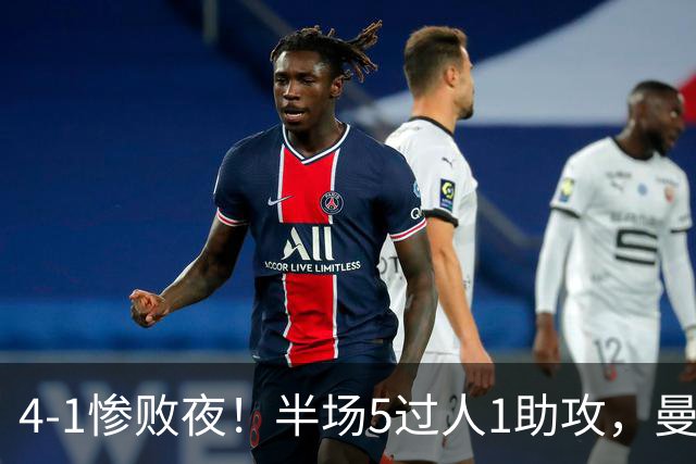 4-1惨败夜！半场5过人1助攻，曼联唯有他能昂首离场？