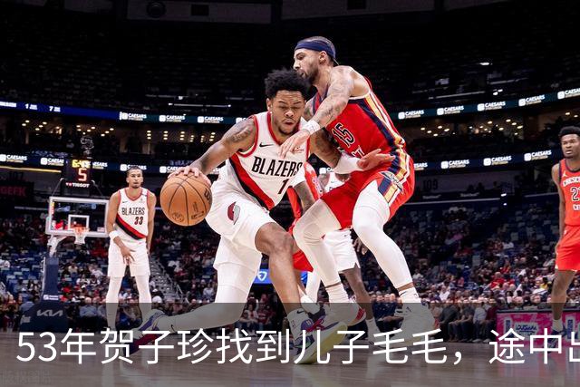 53年贺子珍找到儿子毛毛，途中出现变数，毛泽东让人别再提这事！