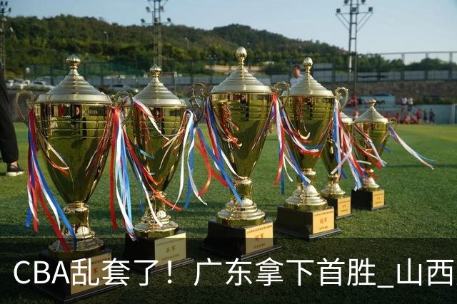 CBA乱套了！广东拿下首胜 山西爆冷上海 北京狂胜深圳 积分榜出炉！