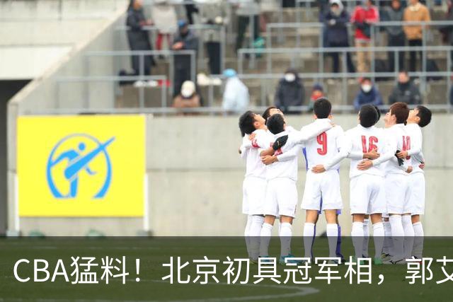 CBA猛料！北京初具冠军相，郭艾伦酝酿复出，徐杰比赛中闹情绪！
