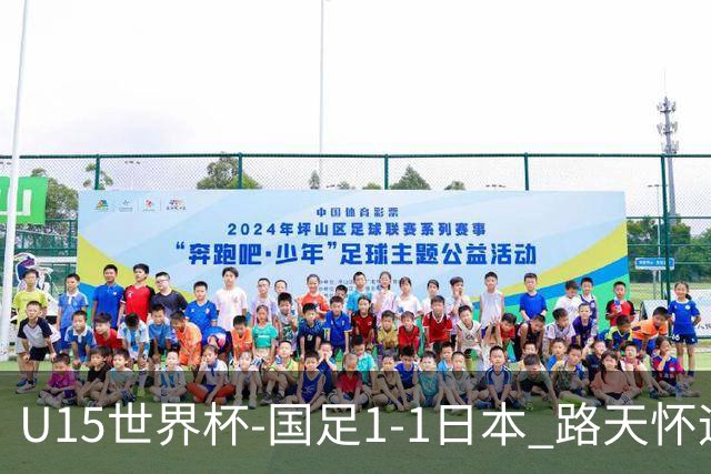 U15世界杯-国足1-1日本 路天怀远射破门 国足晚间将对阵安哥拉